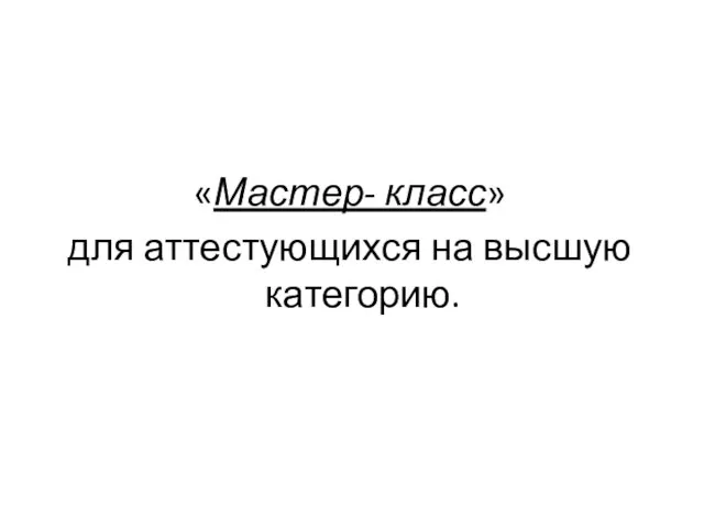 «Мастер- класс» для аттестующихся на высшую категорию.