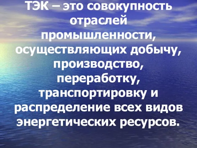 ТЭК – это совокупность отраслей промышленности, осуществляющих добычу, производство, переработку, транспортировку