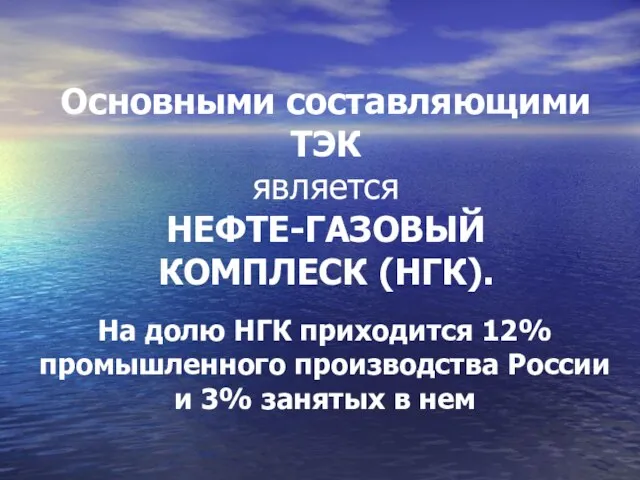 Основными составляющими ТЭК является НЕФТЕ-ГАЗОВЫЙ КОМПЛЕСК (НГК). На долю НГК приходится