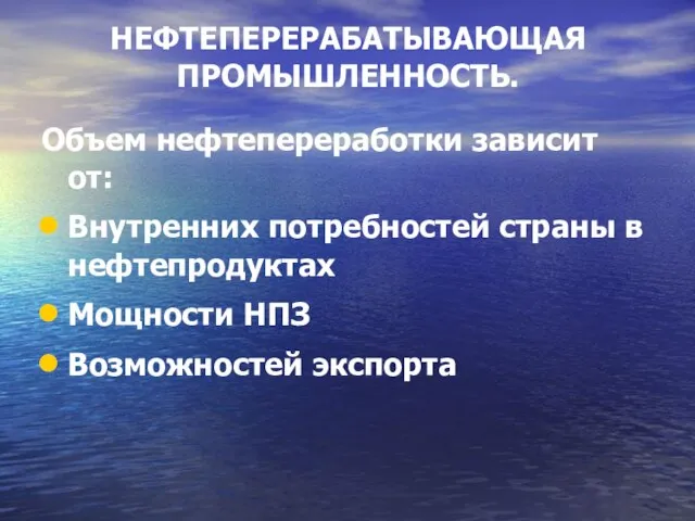 НЕФТЕПЕРЕРАБАТЫВАЮЩАЯ ПРОМЫШЛЕННОСТЬ. Объем нефтепереработки зависит от: Внутренних потребностей страны в нефтепродуктах Мощности НПЗ Возможностей экспорта