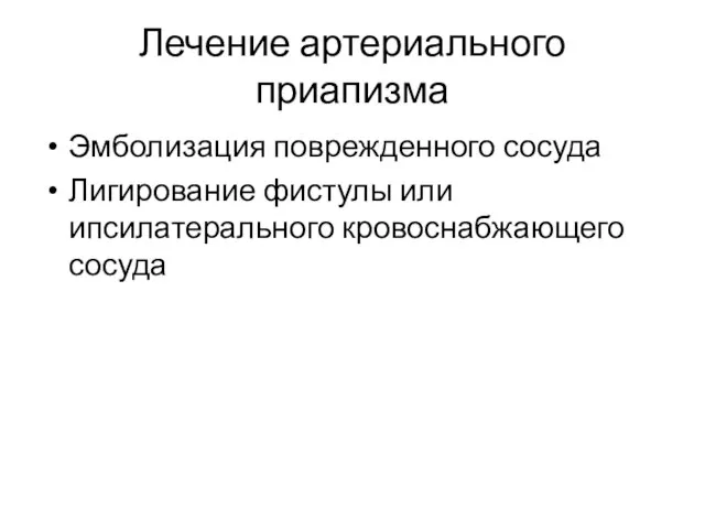 Эмболизация поврежденного сосуда Лигирование фистулы или ипсилатерального кровоснабжающего сосуда Лечение артериального приапизма