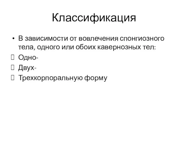 Классификация В зависимости от вовлечения спонгиозного тела, одного или обоих кавернозных тел: Одно- Двух- Трехкорпоральную форму