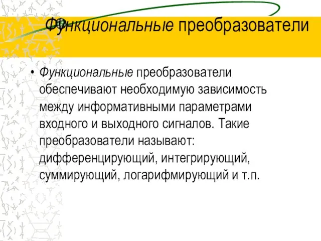 Функциональные преобразователи Функциональные преобразователи обеспечивают необходимую зависимость между информативными параметрами входного