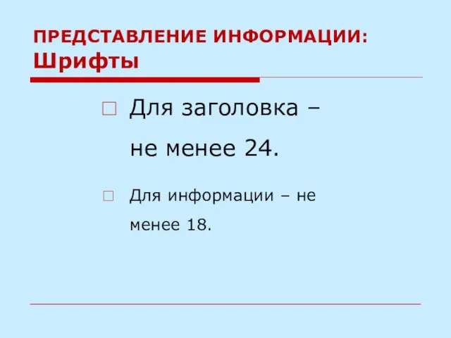 ПРЕДСТАВЛЕНИЕ ИНФОРМАЦИИ: Шрифты Для заголовка – не менее 24. Для информации – не менее 18.