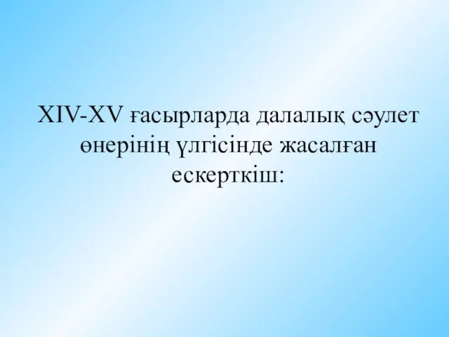 XIV-XV ғасырларда далалық сәулет өнерінің үлгісінде жасалған ескерткіш: