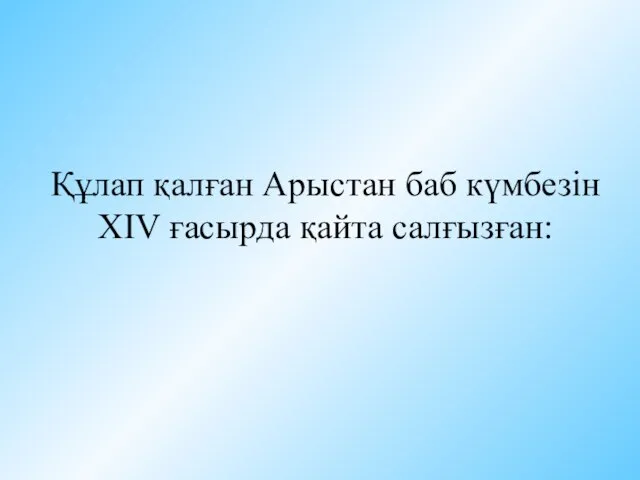 Құлап қалған Арыстан баб күмбезін XIV ғасырда қайта салғызған: