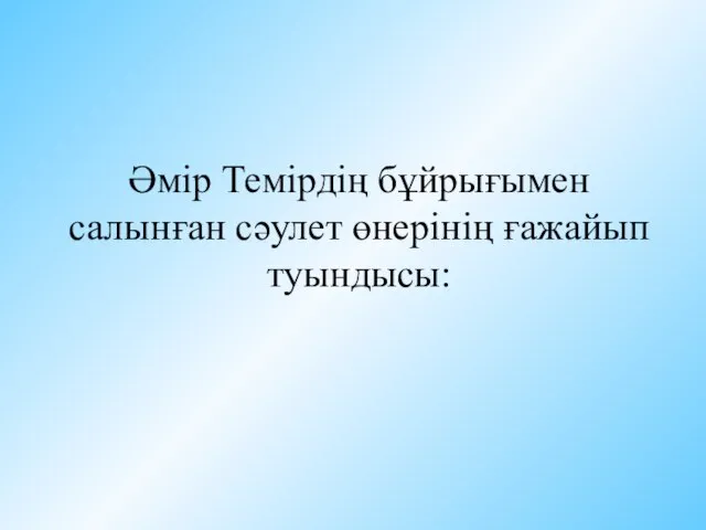 Әмір Темірдің бұйрығымен салынған сәулет өнерінің ғажайып туындысы: