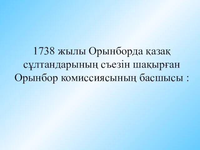 1738 жылы Орынборда қазақ сұлтандарының съезін шақырған Орынбор комиссиясының басшысы :