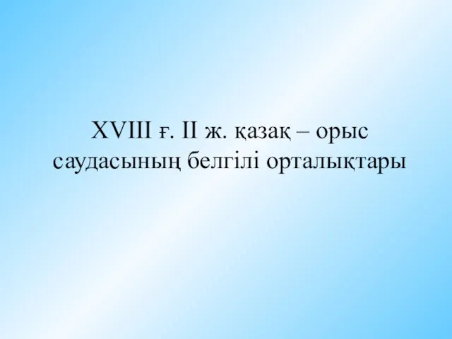 XVIII ғ. II ж. қазақ – орыс саудасының белгілі орталықтары