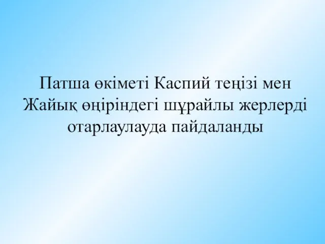 Патша өкіметі Каспий теңізі мен Жайық өңіріндегі шұрайлы жерлерді отарлаулауда пайдаланды