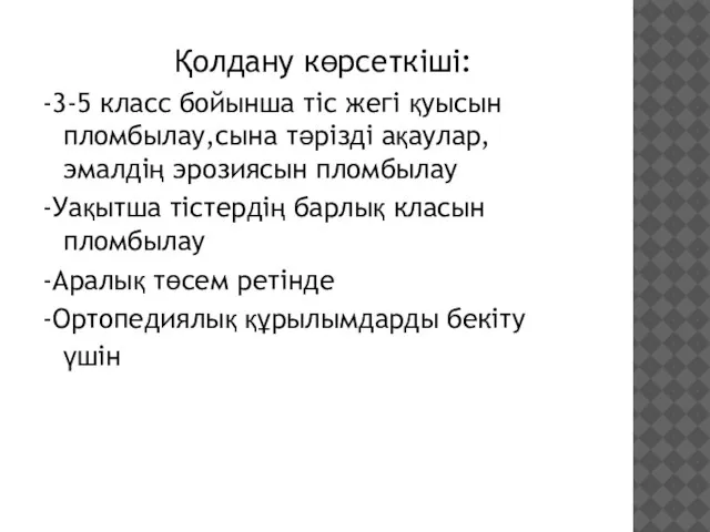 Қолдану көрсеткіші: -3-5 класс бойынша тіс жегі қуысын пломбылау,сына тәрізді ақаулар,эмалдің