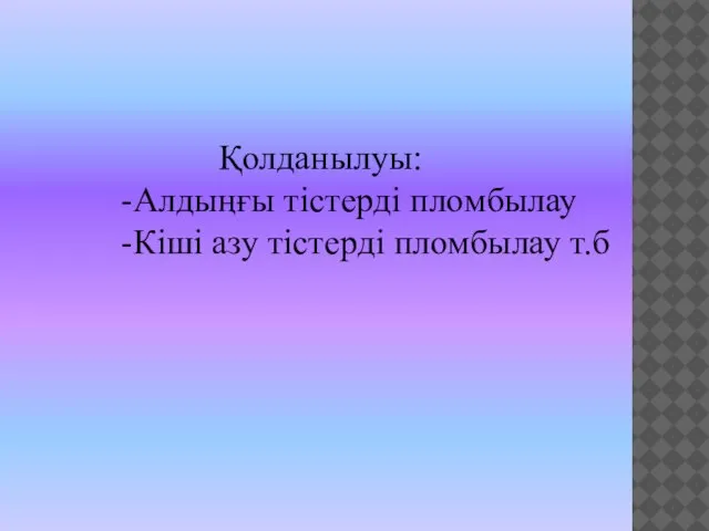 Қолданылуы: -Алдыңғы тістерді пломбылау -Кіші азу тістерді пломбылау т.б