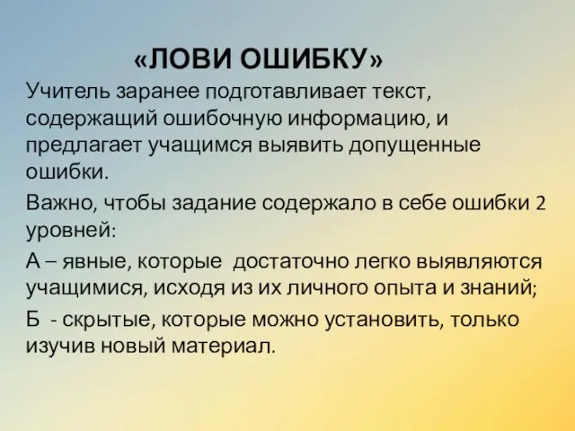 «ЛОВИ ОШИБКУ» Учитель заранее подготавливает текст, содержащий ошибочную информацию, и предлагает