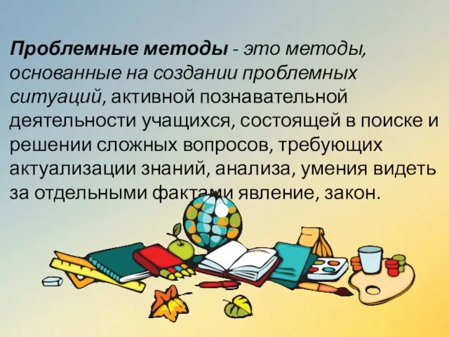 Проблемные методы - это методы, основанные на создании проблемных ситуаций, активной