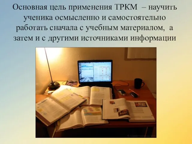Основная цель применения ТРКМ – научить ученика осмысленно и самостоятельно работать