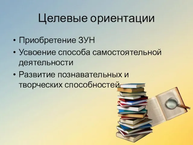 Целевые ориентации Приобретение ЗУН Усвоение способа самостоятельной деятельности Развитие познавательных и творческих способностей