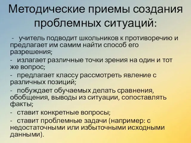 Методические приемы создания проблемных ситуаций: - учитель подводит школьников к противоречию