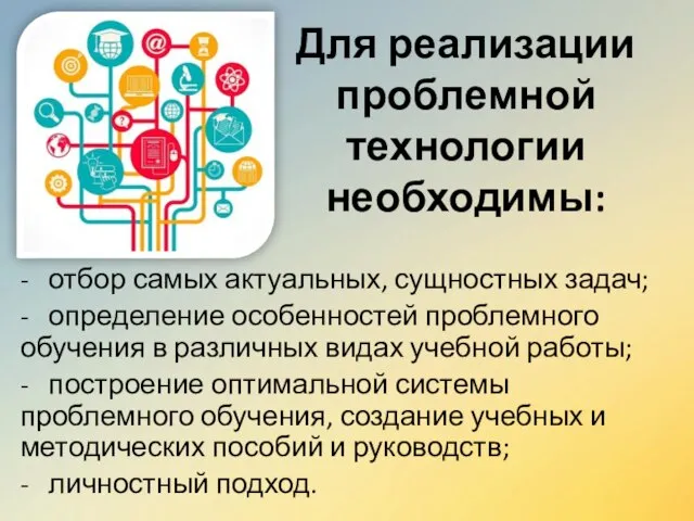 Для реализации проблемной технологии необходимы: - отбор самых актуальных, сущностных задач;