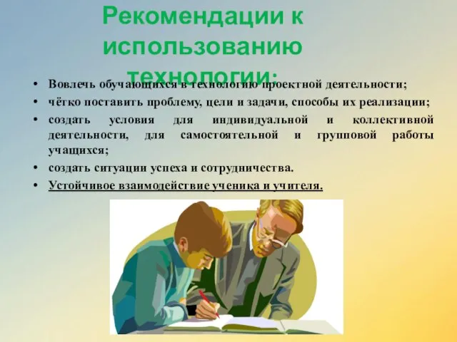 Рекомендации к использованию технологии: Вовлечь обучающихся в технологию проектной деятельности; чётко