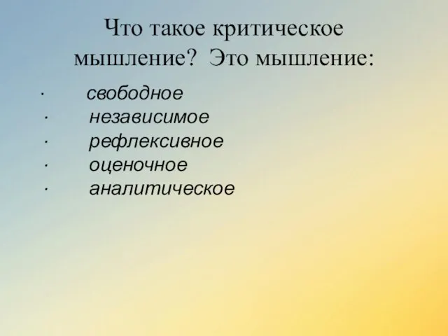 Что такое критическое мышление? Это мышление: · свободное · независимое · рефлексивное · оценочное · аналитическое