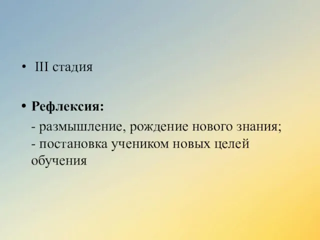 III стадия Рефлексия: - размышление, рождение нового знания; - постановка учеником новых целей обучения