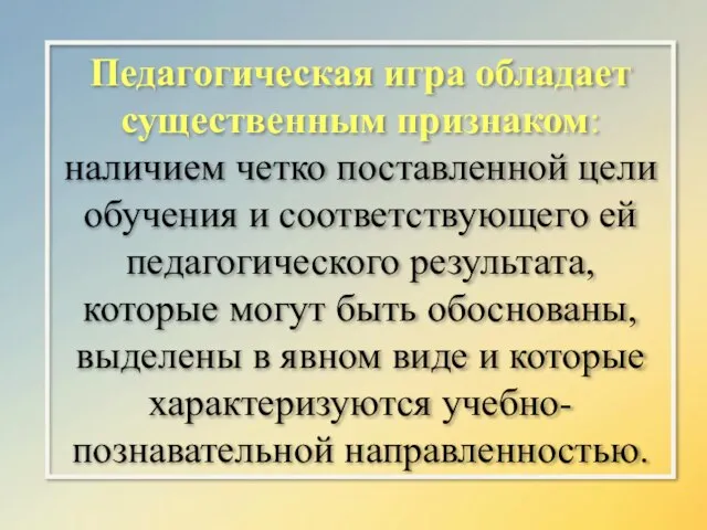 Педагогическая игра обладает существенным признаком: наличием четко поставленной цели обучения и