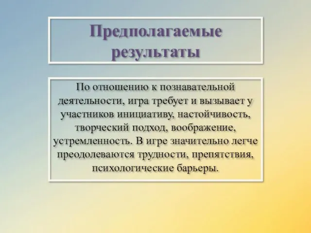 Предполагаемые результаты По отношению к познавательной деятельности, игра требует и вызывает