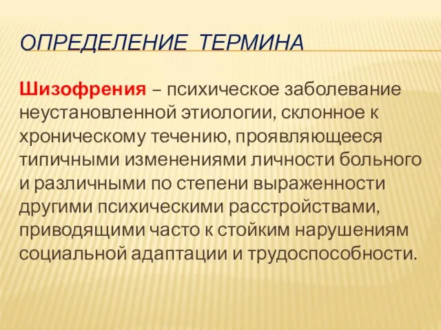 ОПРЕДЕЛЕНИЕ ТЕРМИНА Шизофрения – психическое заболевание неустановленной этиологии, склонное к хроническому