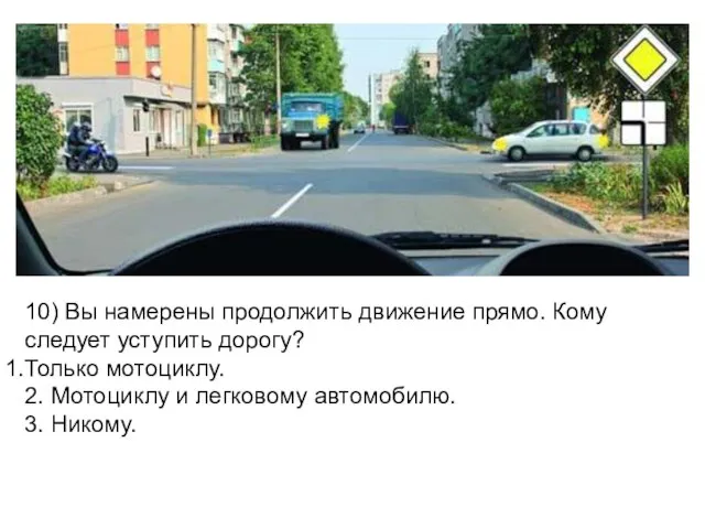 10) Вы намерены продолжить движение прямо. Кому следует уступить дорогу? Только