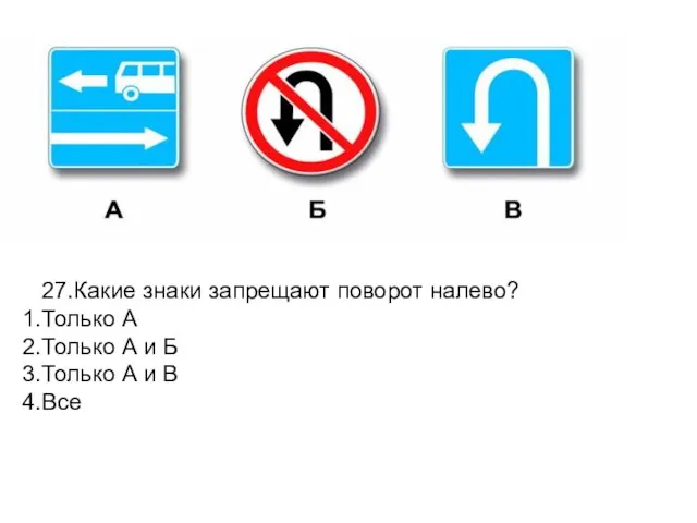 27.Какие знаки запрещают поворот налево? Только А Только А и Б Только А и В Все