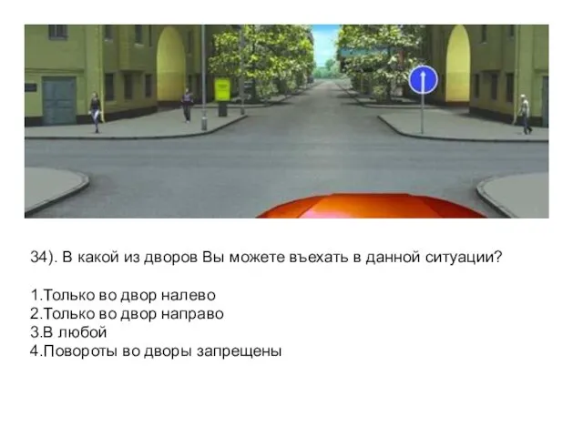 34). В какой из дворов Вы можете въехать в данной ситуации?