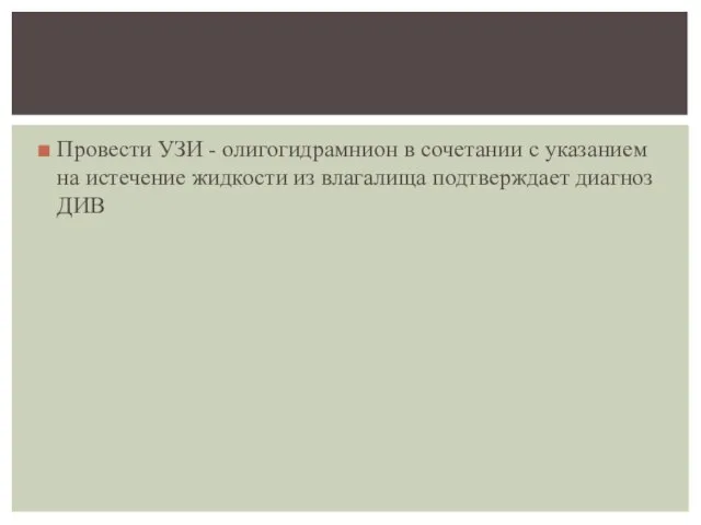 Провести УЗИ - олигогидрамнион в сочетании с указанием на истечение жидкости из влагалища подтверждает диагноз ДИВ