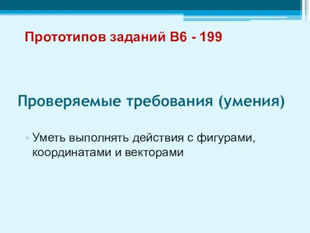 Проверяемые требования (умения) Уметь выполнять действия с фигурами, координатами и векторами Прототипов заданий В6 - 199