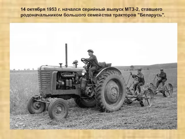 14 октября 1953 г. начался серийный выпуск МТЗ-2, ставшего родоначальником большого семейства тракторов "Беларусь".
