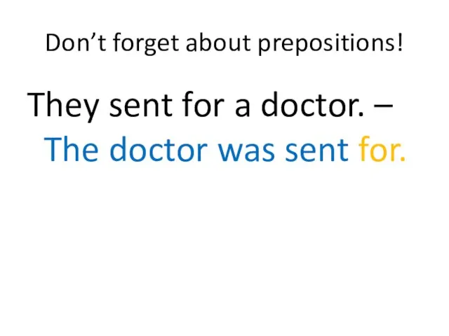 Don’t forget about prepositions! They sent for a doctor. – The doctor was sent for.