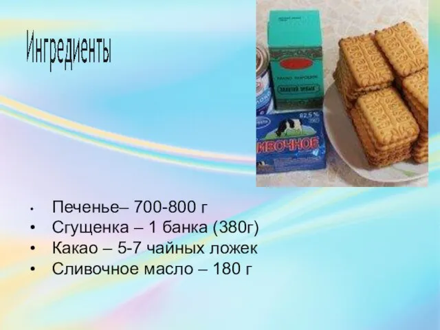 • Печенье– 700-800 г • Сгущенка – 1 банка (380г) •