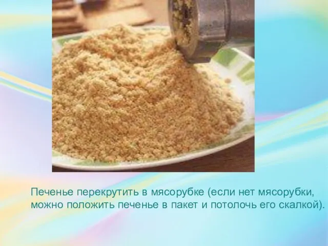 Печенье перекрутить в мясорубке (если нет мясорубки, можно положить печенье в пакет и потолочь его скалкой).