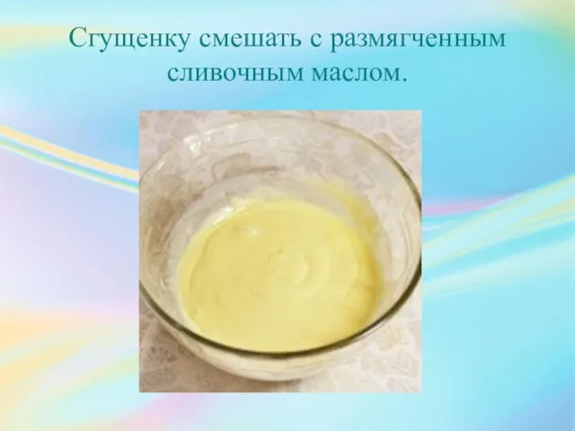 Сгущенку смешать с размягченным сливочным маслом.