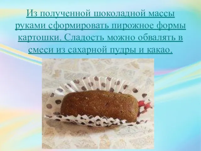 Из полученной шоколадной массы руками сформировать пирожное формы картошки. Сладость можно