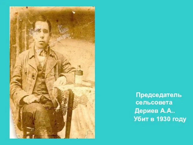 Председатель сельсовета Дериев А.А.. Убит в 1930 году