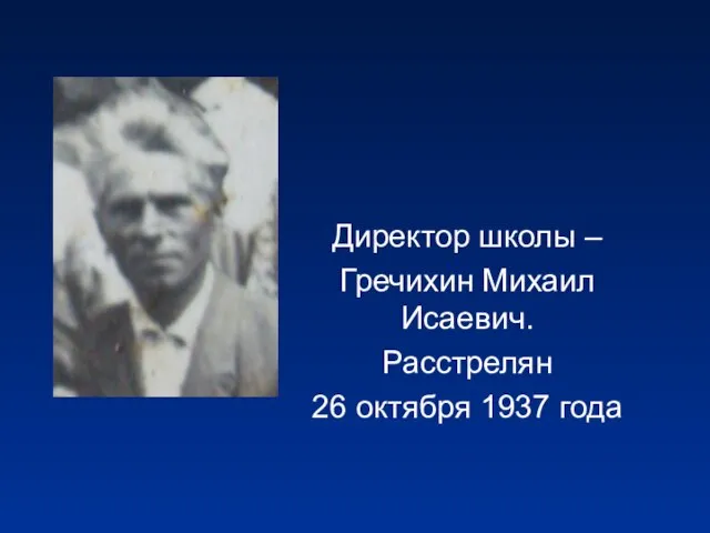 Директор школы – Гречихин Михаил Исаевич. Расстрелян 26 октября 1937 года