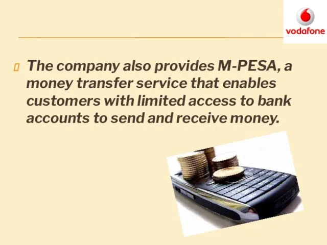 The company also provides M-PESA, a money transfer service that enables