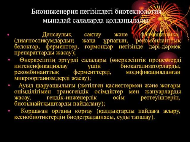 Биоинженерия негізіндегі биотехнология мынадай салаларда қолданылады. Денсаулық сақтау және фармацевтика (диагностикумдардың