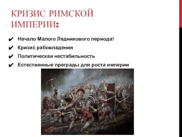 КРИЗИС РИМСКОЙ ИМПЕРИИ: Начало Малого Ледникового периода! Кризис рабовладения Политическая нестабильность Естественные преграды для роста империи