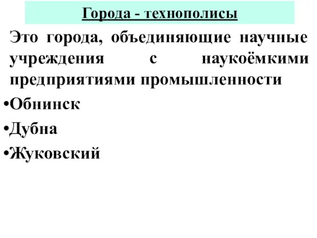 Города - технополисы Это города, объединяющие научные учреждения с наукоёмкими предприятиями промышленности Обнинск Дубна Жуковский