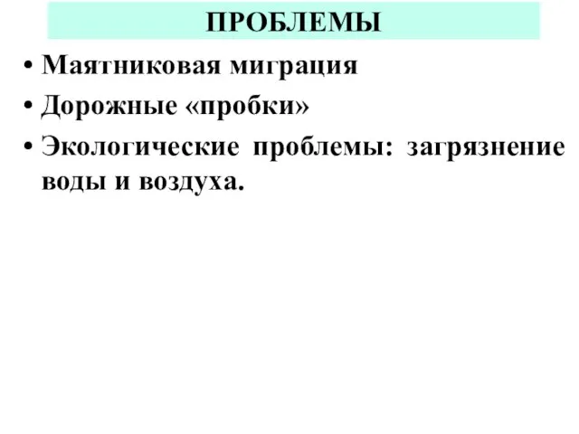 ПРОБЛЕМЫ Маятниковая миграция Дорожные «пробки» Экологические проблемы: загрязнение воды и воздуха.