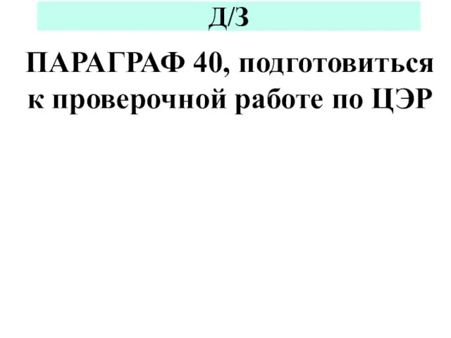 Д/З ПАРАГРАФ 40, подготовиться к проверочной работе по ЦЭР