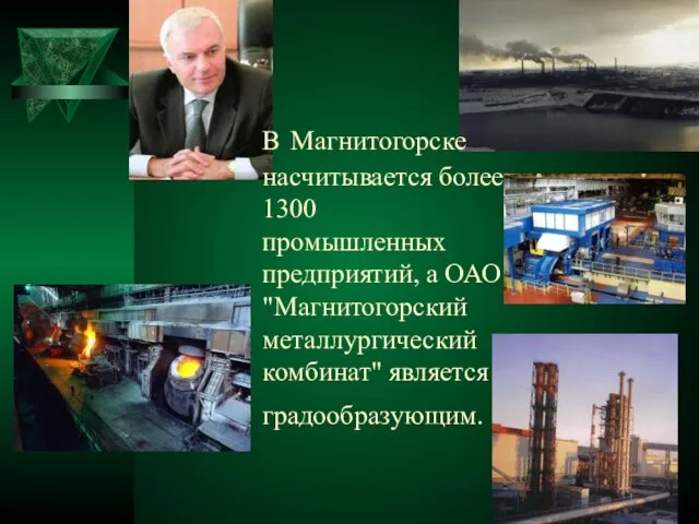 В Магнитогорске насчитывается более 1300 промышленных предприятий, а ОАО "Магнитогорский металлургический комбинат" является градообразующим.