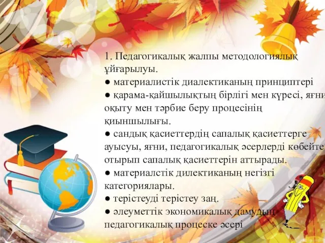 1. Педагогикалық жалпы методологиялық ұйғарылуы. ● материалистік диалектиканың принциптері ● қарама-қайшылықтың