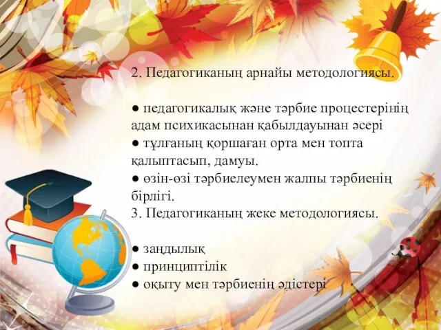 2. Педагогиканың арнайы методологиясы. ● педагогикалық және тәрбие процестерінің адам психикасынан